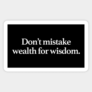 Don't mistake wealth for wisdom. Sticker